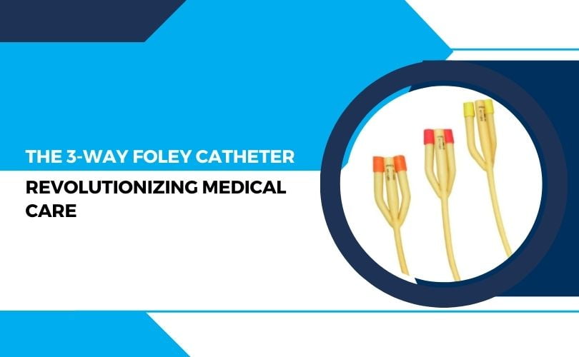 3 Way Foley Catheter Revolutionizing Medical Care